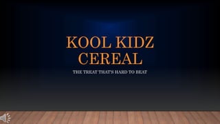 KOOL KIDZ
CEREAL
THE TREAT THAT’S HARD TO BEAT
 