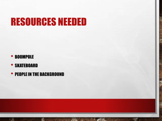 RESOURCES NEEDED
• BOOMPOLE
• SKATEBOARD
• PEOPLE IN THE BACKGROUND
 