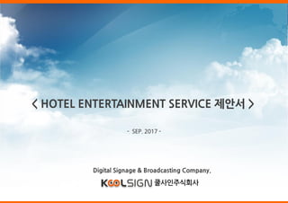 Digital Signage & Broadcasting Company.
- SEP. 2017 -
쿨사인주식회사
< HOTEL ENTERTAINMENT SERVICE 제안서 >
 