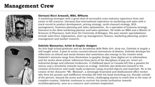 Management Crew
Giovanni Ricci Armandi, MBA, MPharm
A marketing strategist with a great deal of successful cross-industry experience from real
estate to life sciences. Giovanni has international experience in marketing and sales with a
track record in product development, pricing strategy, multi-channel strategy, KOL
management, business planning and sales optimization. As a specialist of business strategy,
Giovanni is the ideal marketing planner and sales optimizer. He holds an MBA and a Master of
Sciences of Pharmacy, both from the University of Bologna. His post-master specializations
include sales force organization, start-up management, finance, marketing planning, project
management and market research.
Gabriele Mannarino, Artist & Graphic designer
An Arts high school graduate and an Accademia delle Belle Arti- drop out, Gabriele is largely a
self-taught artist. A past in active countercultural movements of dissent, Gabriele develops his
reflections on ethical and social themes that sometimes also emerge in his creative work.
Gabriele’s interests range from illustration to graphic design, from digital art to informalism,
and his works show artistic influences from parts of the disciplines of pop art, street art,
industrial design and informal tendencies. A childhood spent in Canada left him a passion for
nature and a sensitivity towards issues on ecology. Gabriele also dedicates himself to the
creation of furniture and ready-made sculptures using recycled objects and materials. He is the
creator of the character “Mr. Minimal”, a seemingly frustrated and disillusioned office worker
who lives his prosaic and indifferent everyday life with his head stretching out, literally outside
of the picture, beyond the scene and the events, challenging anyone to reach him in his state of
complete evasion. Gabriele continues to nurture his innate inclination towards
multidisciplinarity, seen as a resource and constant inspiration.
 