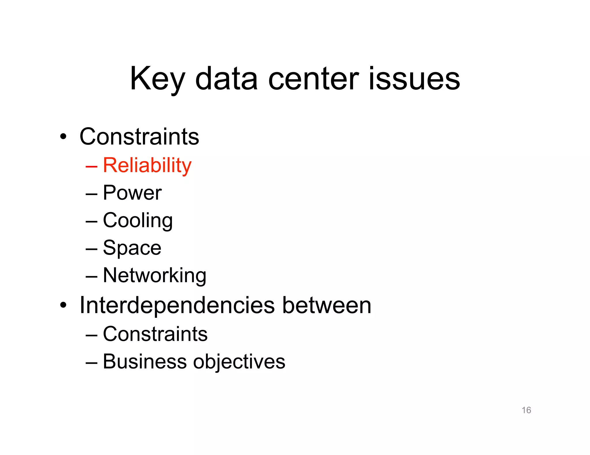 Key data center issues
•  Constraints
– Reliability
– Power
– Cooling
– Space
– Networking
•  Interdependencies between
– Constraints
– Business objectives
16
 