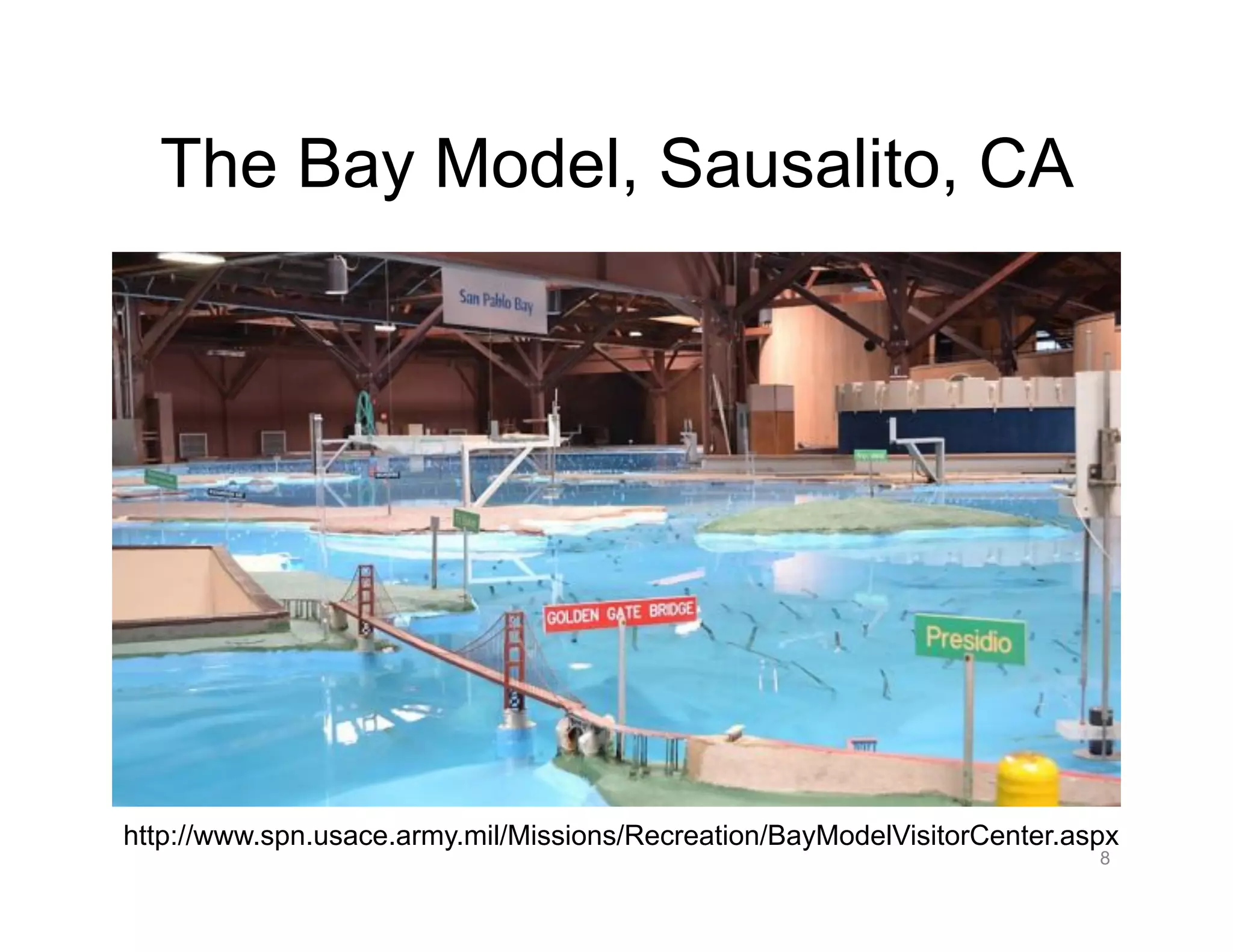 The Bay Model, Sausalito, CA
http://www.spn.usace.army.mil/Missions/Recreation/BayModelVisitorCenter.aspx
8
 