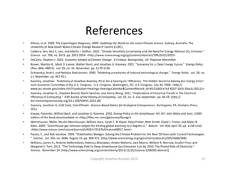 References	
  
•  Allison,	
  et	
  al.	
  2009.	
  The	
  Copenhagen	
  Diagnosis,	
  2009:	
  Upda=ng	
  the	
  World	
  on	
  the	
  Latest	
  Climate	
  Science.	
  Sydney,	
  Australia:	
  The	
  
University	
  of	
  New	
  South	
  Wales	
  Climate	
  Change	
  Research	
  Centre	
  (CCRC).	
  	
  
•  Caldeira,	
  Ken,	
  Atul	
  K.	
  Jain,	
  and	
  MarQn	
  I.	
  Hoﬀert.	
  2003.	
  "Climate	
  SensiQvity	
  Uncertainty	
  and	
  the	
  Need	
  for	
  Energy	
  Without	
  CO2	
  Emission	
  "	
  	
  
Science.	
  	
  vol.	
  299,	
  no.	
  5615.	
  pp.	
  2052-­‐2054.	
  <hFp://www.sciencemag.org/cgi/content/abstract/299/5615/2052>	
  
•  DeCanio,	
  Stephen	
  J.	
  2003.	
  Economic	
  Models	
  of	
  Climate	
  Change:	
  	
  A	
  Cri=que.	
  Basingstoke,	
  UK:	
  Palgrave-­‐Macmillan.	
  	
  
•  Brown,	
  Marilyn	
  A.,	
  Mark	
  D.	
  Levine,	
  Walter	
  Short,	
  and	
  Jonathan	
  G.	
  Koomey.	
  2001.	
  "Scenarios	
  for	
  a	
  Clean	
  Energy	
  Future."	
  	
  Energy	
  Policy	
  	
  
(Also	
  LBNL-­‐48031).	
  	
  vol.	
  29,	
  no.	
  14.	
  November.	
  pp.	
  1179-­‐1196.	
  	
  
•  Gritsevskyi,	
  Andrii,	
  and	
  Nebojsa	
  Nakicenovic.	
  2000.	
  "Modeling	
  uncertainty	
  of	
  induced	
  technological	
  change."	
  	
  Energy	
  Policy.	
  	
  vol.	
  28,	
  no.	
  
13.	
  November.	
  pp.	
  907-­‐921.	
  	
  
•  Koomey,	
  Jonathan.	
  	
  TesQmony	
  of	
  Jonathan	
  Koomey,	
  Ph.D.	
  for	
  a	
  hearing	
  on	
  "Eﬃciency:	
  	
  The	
  Hidden	
  Secret	
  to	
  Solving	
  Our	
  Energy	
  Crisis".	
  	
  
Joint	
  Economic	
  CommiFee	
  of	
  the	
  U.S.	
  Congress.	
  	
  U.S.	
  Congress.	
  Washington,	
  DC:	
  U.S.	
  Congress.	
  July	
  30,	
  2008.	
  <hFp://
www.jec.senate.gov/index.cfm?FuseAcQon=Hearings.HearingsCalendar&ContentRecord_id=6fc51d63-­‐e7e2-­‐82b7-­‐10c3-­‐3faa2c150115>	
  
•  Koomey,	
  Jonathan	
  G.,	
  Stephen	
  Berard,	
  Marla	
  Sanchez,	
  and	
  Henry	
  Wong.	
  2011.	
  "ImplicaQons	
  of	
  Historical	
  Trends	
  in	
  The	
  Electrical	
  
Eﬃciency	
  of	
  CompuQng."	
  	
  IEEE	
  Annals	
  of	
  the	
  History	
  of	
  Compu=ng.	
  	
  vol.	
  33,	
  no.	
  3.	
  July-­‐September.	
  pp.	
  46-­‐54.	
  [hFp://
doi.ieeecomputersociety.org/10.1109/MAHC.2010.28]	
  
•  Koomey,	
  Jonathan	
  G.	
  Cold	
  Cash,	
  Cool	
  Climate:	
  	
  Science-­‐Based	
  Advice	
  for	
  Ecological	
  Entrepreneurs.	
  Burlingame,	
  CA:	
  AnalyQcs	
  Press,	
  
2012.	
  
•  Krause,	
  FlorenQn,	
  Wilfred	
  Bach,	
  and	
  Jonathan	
  G.	
  Koomey.	
  1992.	
  Energy	
  Policy	
  in	
  the	
  Greenhouse.	
  NY,	
  NY:	
  John	
  Wiley	
  and	
  Sons.	
  (1989	
  
ediQon	
  of	
  this	
  book	
  downloadable	
  at	
  <hFp://ﬁles.me.com/jgkoomey/9jzwgj>)	
  
•  Meinshausen,	
  Malte,	
  Nicolai	
  Meinshausen,	
  William	
  Hare,	
  Sarah	
  C.	
  B.	
  Raper,	
  Katja	
  Frieler,	
  Reto	
  Knu|,	
  David	
  J.	
  Frame,	
  and	
  Myles	
  R.	
  
Allen.	
  2009.	
  "Greenhouse-­‐gas	
  emission	
  targets	
  for	
  limiQng	
  global	
  warming	
  to	
  2	
  degrees	
  C."	
  	
  Nature.	
  	
  vol.	
  458,	
  April	
  30.	
  pp.	
  1158-­‐1162.	
  
<hFp://www.nature.com/nature/journal/v458/n7242/full/nature08017.html>	
  
•  Pacala,	
  S.,	
  and	
  Rob	
  Socolow.	
  2004.	
  "StabilizaQon	
  Wedges:	
  Solving	
  the	
  Climate	
  Problem	
  for	
  the	
  Next	
  50	
  Years	
  with	
  Current	
  Technologies	
  
"	
  	
  Science.	
  	
  vol.	
  305,	
  no.	
  5686.	
  August	
  13.	
  pp.	
  968-­‐972.	
  [hFp://www.sciencemag.org/cgi/content/abstract/305/5686/968]	
  
•  Williams,	
  James	
  H.,	
  Andrew	
  DeBenedicQs,	
  Rebecca	
  Ghanadan,	
  Amber	
  Mahone,	
  Jack	
  Moore,	
  William	
  R.	
  Morrow,	
  Snuller	
  Price,	
  and	
  
Margaret	
  S.	
  Torn.	
  2011.	
  "The	
  Technology	
  Path	
  to	
  Deep	
  Greenhouse	
  Gas	
  Emissions	
  Cuts	
  by	
  2050:	
  The	
  Pivotal	
  Role	
  of	
  Electricity."	
  	
  
Science.	
  	
  November	
  24.	
  [hFp://www.sciencemag.org/content/early/2011/11/22/science.1208365.abstract]	
  	
  
31	
  Copyright	
  Jonathan	
  Koomey	
  2014	
  
 
