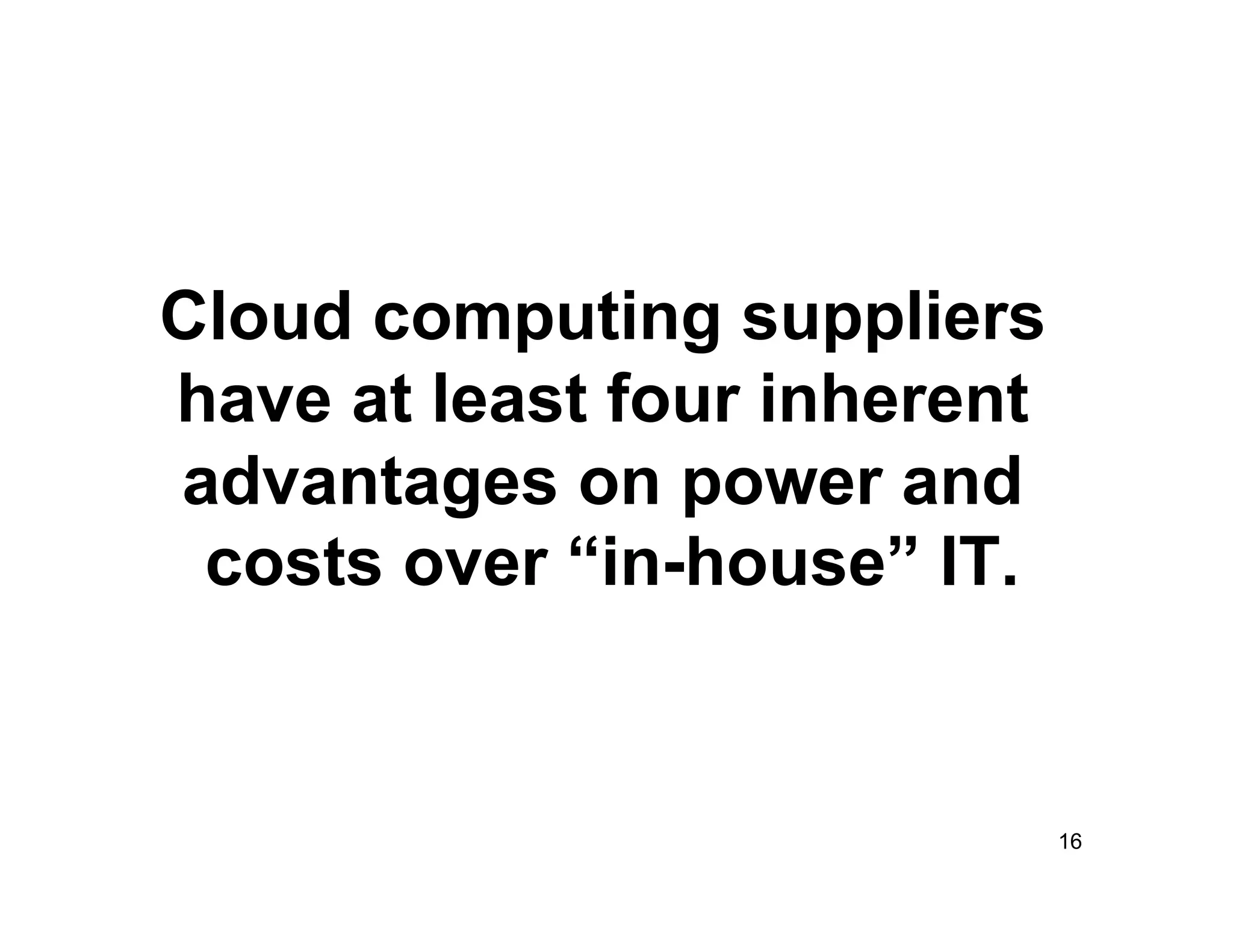 Cloud computing suppliers
have at least four inherent
advantages on power and
 costs over “in-house” IT.


                              16
 
