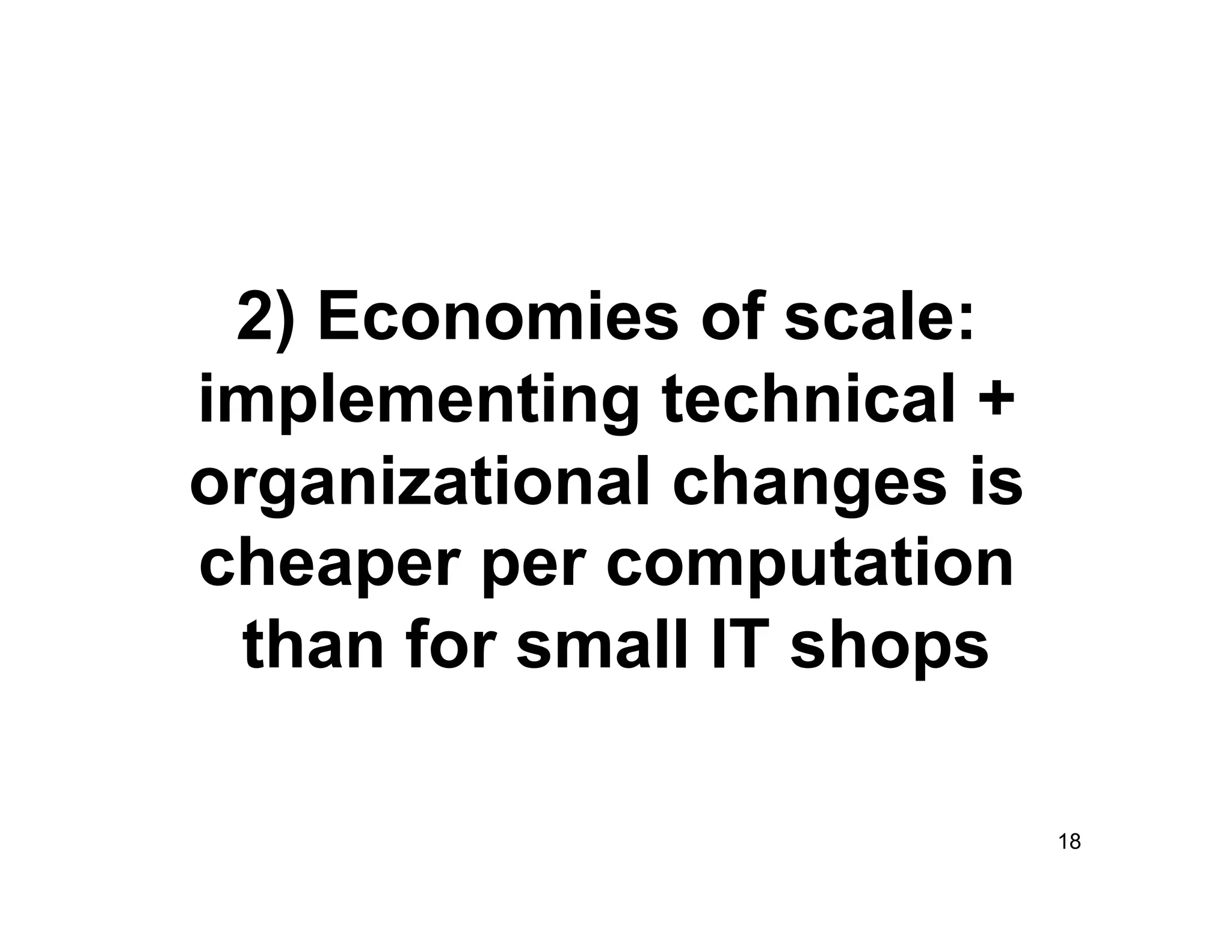 2) Economies of scale:
implementing technical +
organizational changes is
cheaper per computation
 than for small IT shops

                            18
 