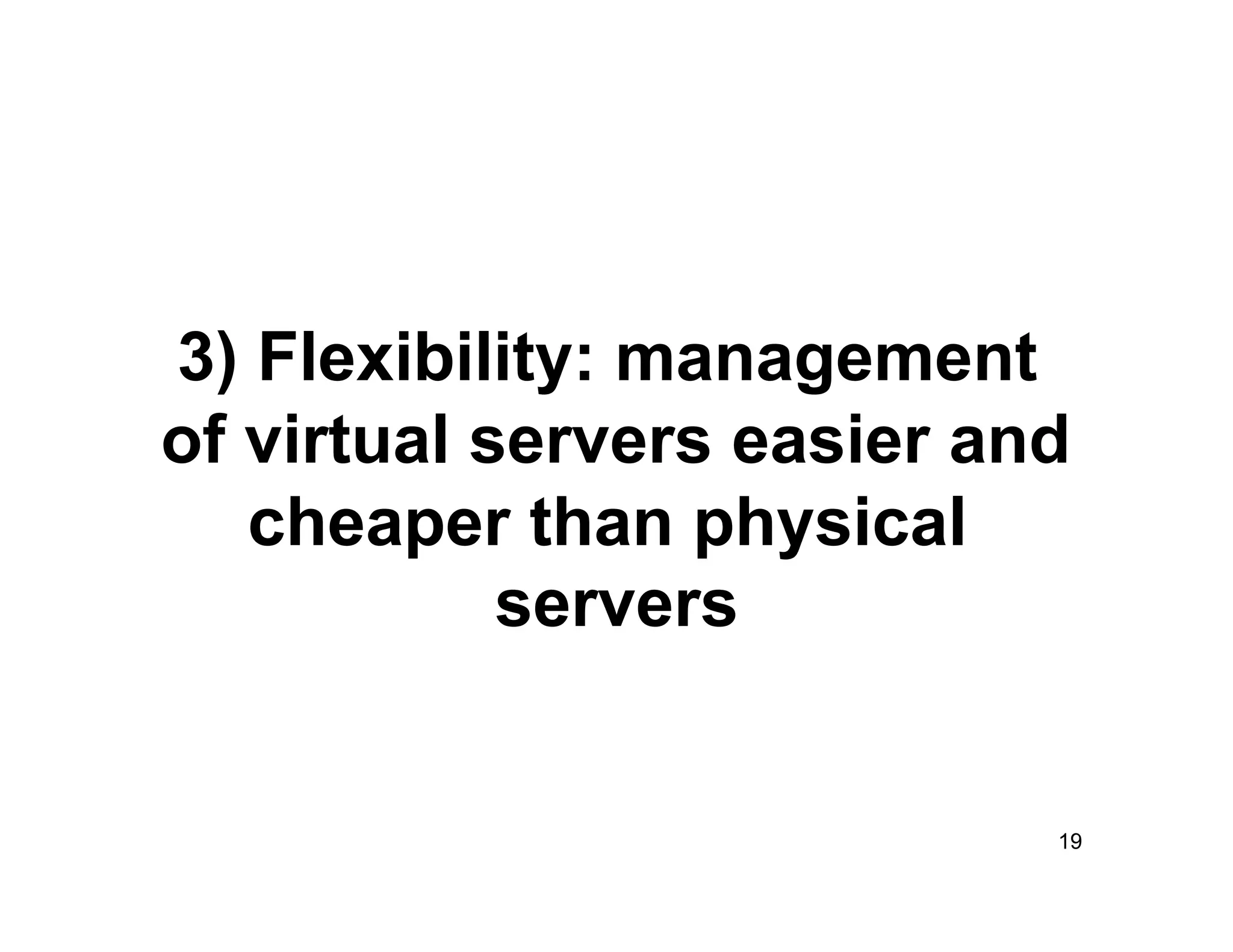 3) Flexibility: management
of virtual servers easier and
   cheaper than physical
            servers


                            19
 