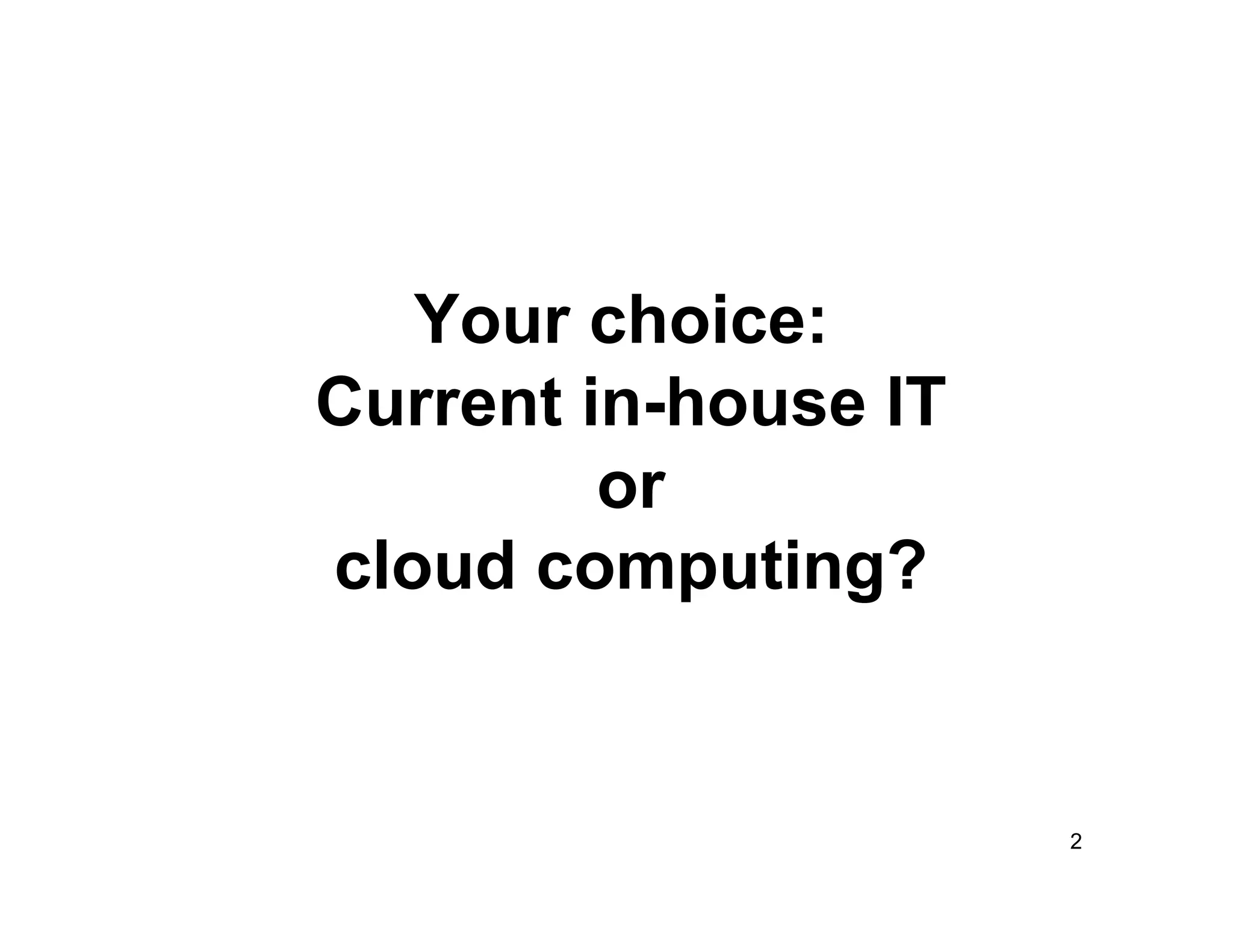 Your choice:
Current in-house IT
         or
cloud computing?


                      2
 