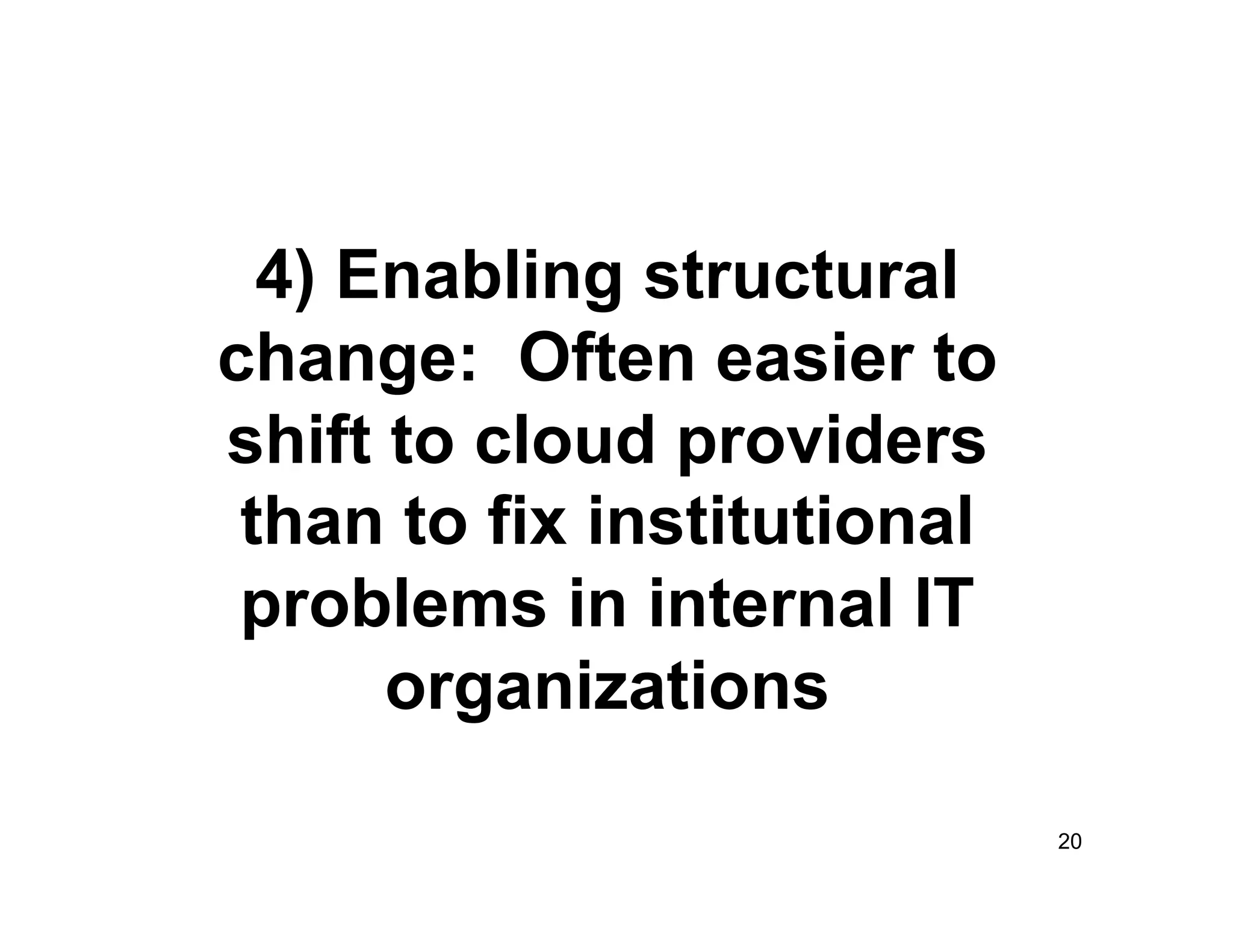 4) Enabling structural
change: Often easier to
shift to cloud providers
 than to fix institutional
 problems in internal IT
      organizations

                             20
 