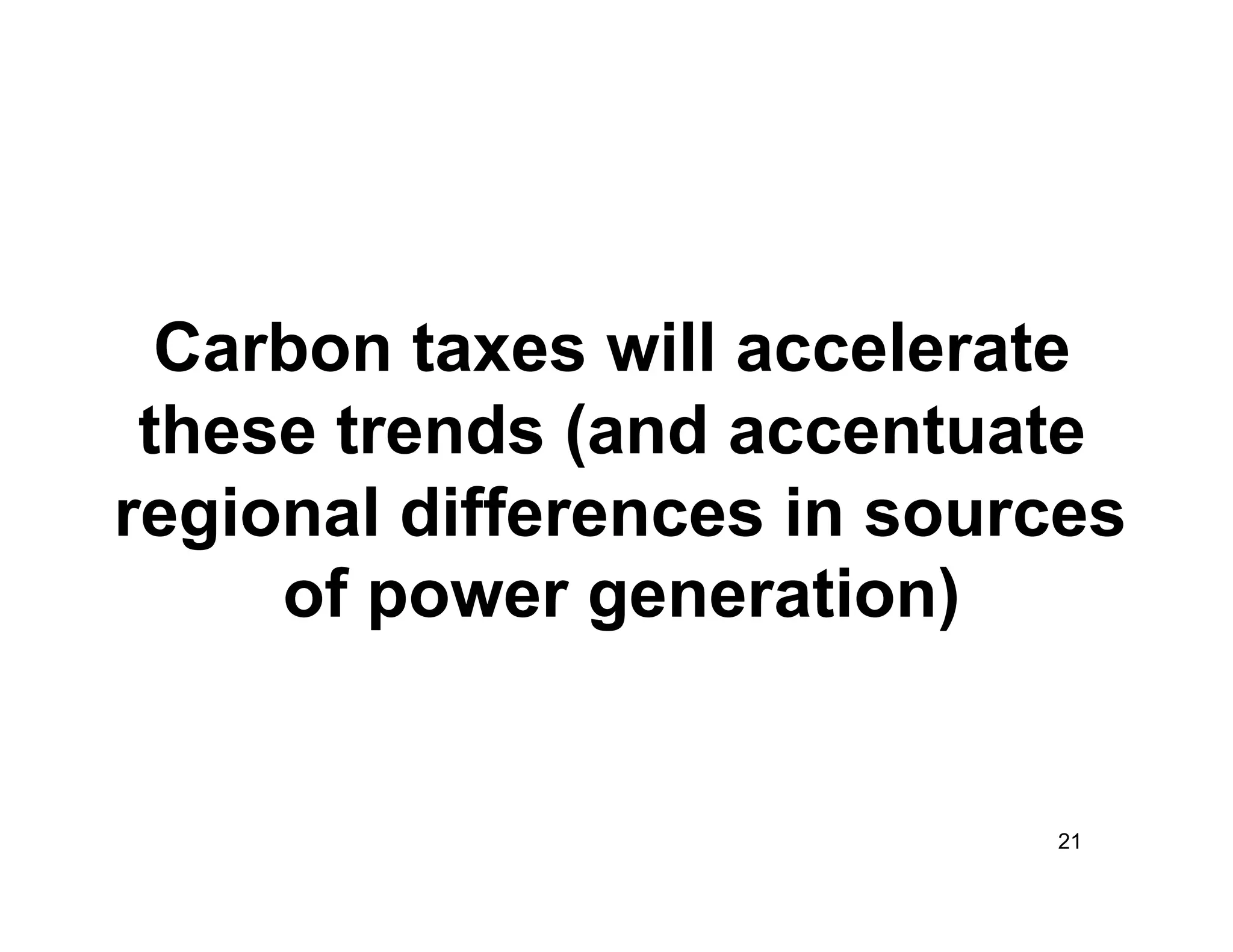 Carbon taxes will accelerate
 these trends (and accentuate
regional differences in sources
     of power generation)


                            21
 