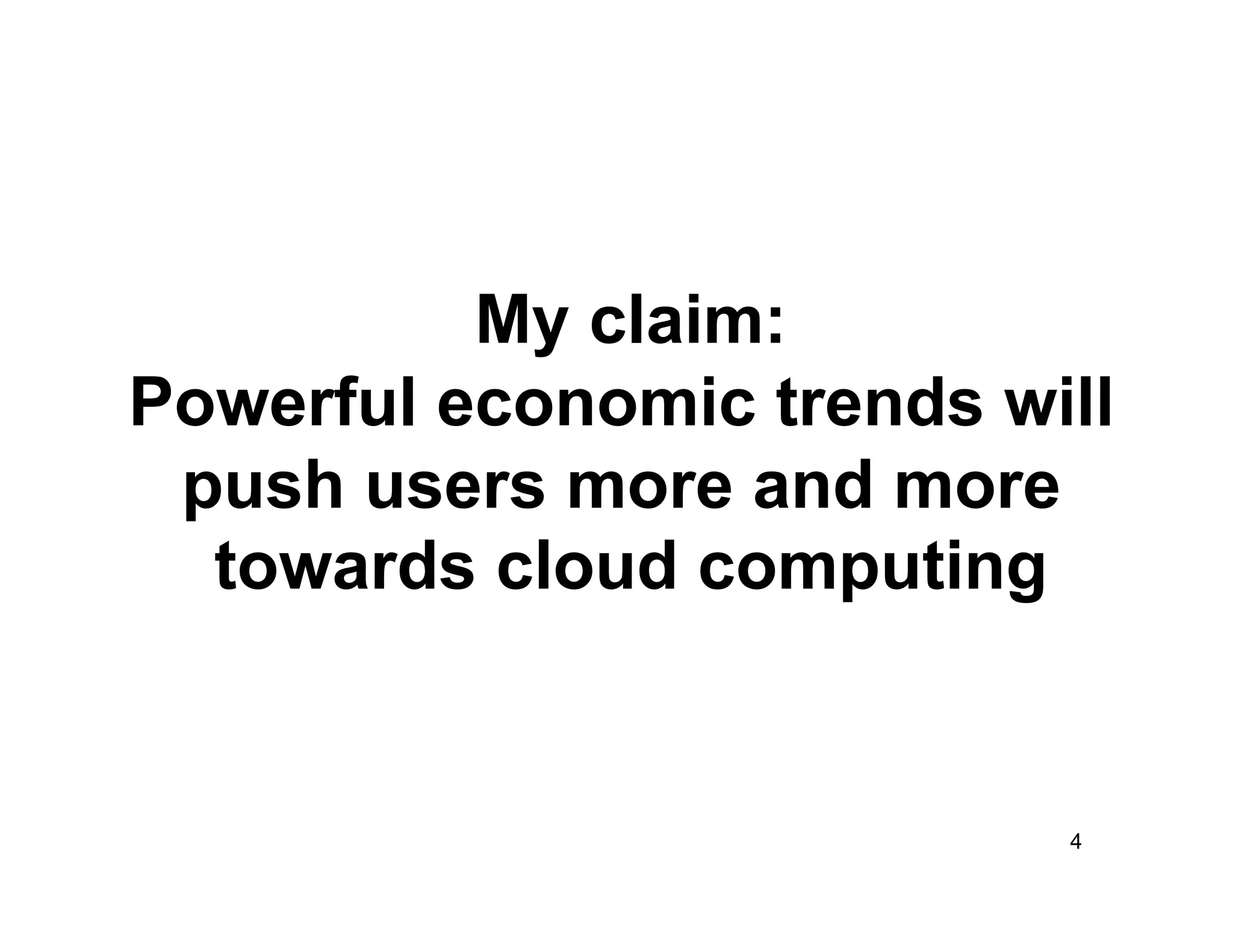 My claim:
Powerful economic trends will
 push users more and more
  towards cloud computing


                           4
 