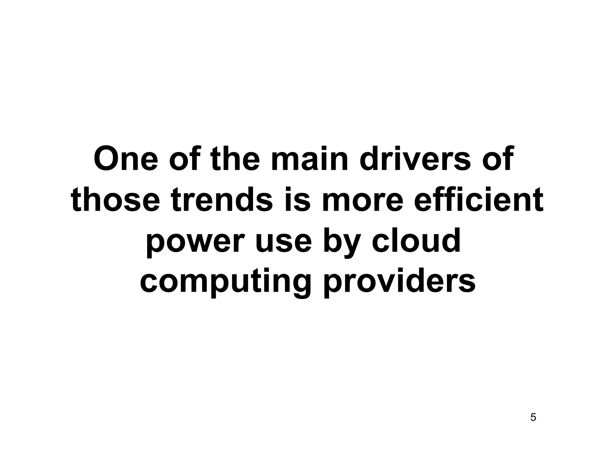 One of the main drivers of
those trends is more efficient
    power use by cloud
    computing providers


                             5
 