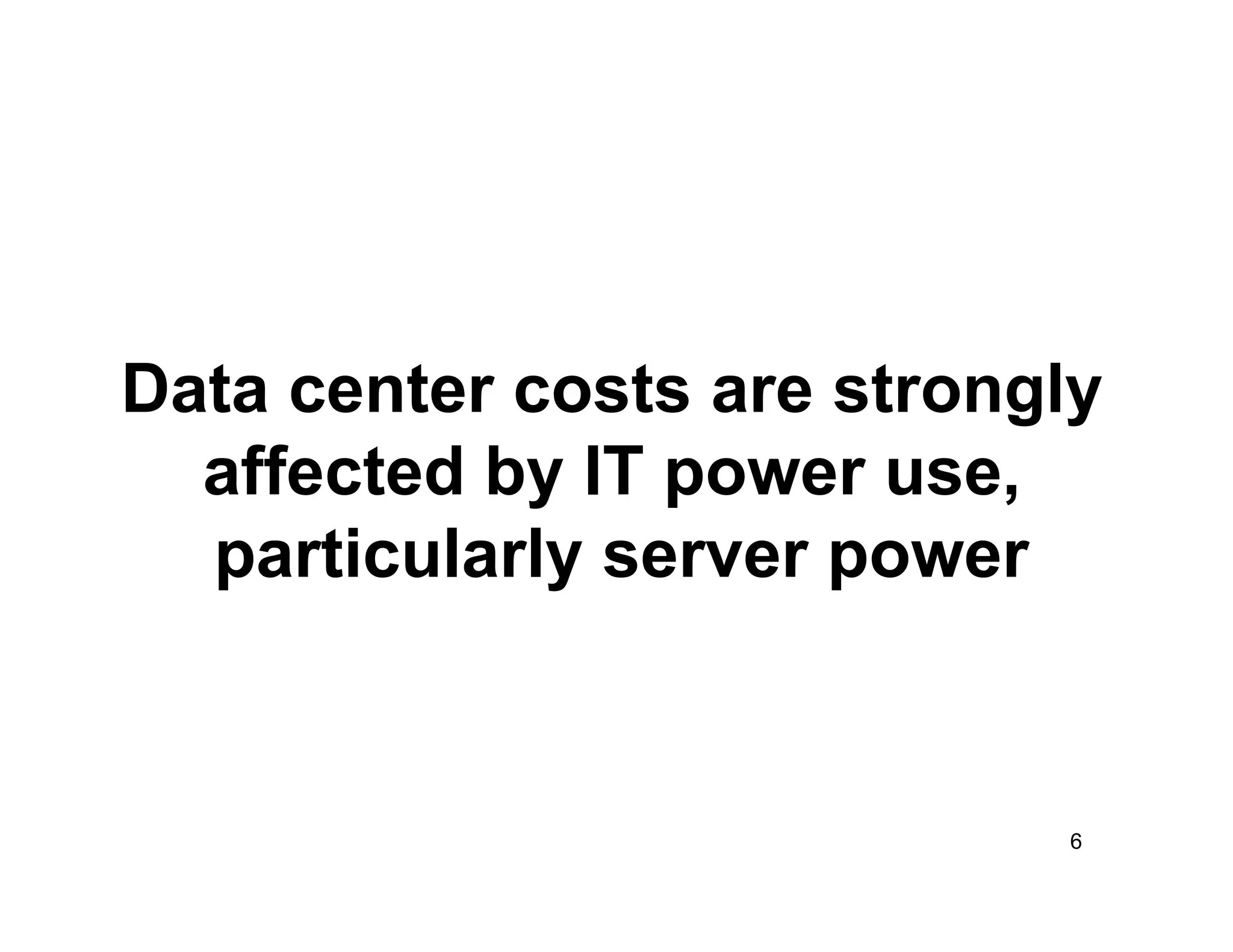Data center costs are strongly
  affected by IT power use,
  particularly server power


                            6
 