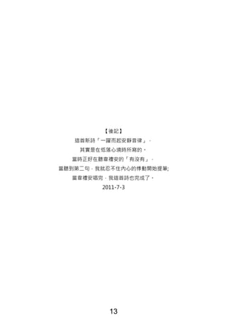 【後記】
這首新詩「一躍而起安靜音律」，
其實是在低落心境時所寫的。
當時正好在聽韋禮安的「有沒有」，
當聽到第二句，我就忍不住內心的悸動開始提筆;
當韋禮安唱完，我這首詩也完成了。
2011-7-3
13
 
