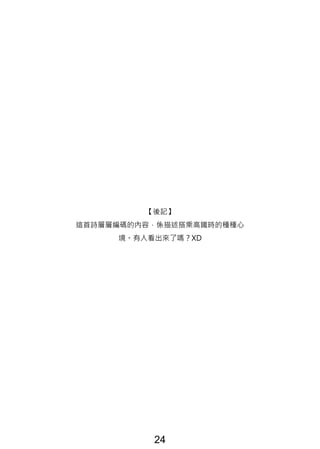 【後記】
這首詩層層編碼的內容，係描述搭乘高鐵時的種種心
境。有人看出來了嗎？XD
24
 