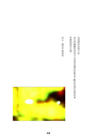 而
預
期
的
該
與
不
該
當
它
們
躍
躍
欲
試
迫
不
及
待
想
見
識
你
的
歎
息
不
斷
你
的
過
於
晶
瑩
的
夢
那
麼
將
情
何
以
堪
。
所
以
，
還
是
中
傷
我
吧
44
 