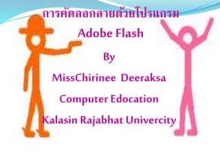การคัดลอกลายด้วยโปรแกรม
Adobe Flash
By
MissChirinee Deeraksa
Computer Edocation
Kalasin Rajabhat Univercity
 