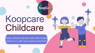 Koopcare
Swap childcare services with other trusted
parents in a safe and social environment.
Childcare
 