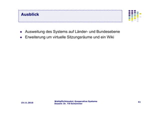 Wahlpflichtmodul: Kooperative Systeme
Dozent: Dr. Till Schümmer
4119.11.2010
Ausweitung des Systems auf Länder- und Bundesebene
Erweiterung um virtuelle Sitzungsräume und ein Wiki
Ausblick
 