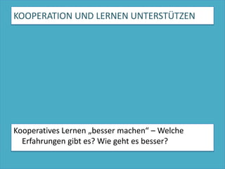 KOOPERATION UND LERNEN UNTERSTÜTZENKooperatives Lernen „besser machen“ – Welche Erfahrungen gibt es? Wie geht es besser?