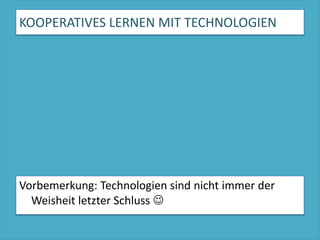 KOOPERATIVES LERNEN MIT TECHNOLOGIENVorbemerkung: Technologien sind nicht immer der Weisheit letzter Schluss 