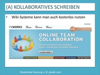 (A) KOLLABORATIVES SCHREIBENWiki-Systeme kann man auch kostenlos nutzenKostenlose Nutzung z. B. pbwiki.com
