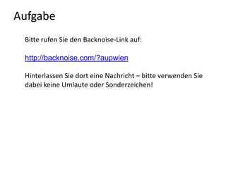 AufgabeBitte rufen Sie den Backnoise-Link auf:http://backnoise.com/?aupwienHinterlassen Sie dort eine Nachricht – bitte verwenden Sie dabei keine Umlaute oder Sonderzeichen!