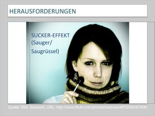 HERAUSFORDERUNGEN	
  
	
  
SUCKER-­‐EFFEKT	
  	
  
(Sauger/	
  
Saugrüssel)	
  
Quelle: Bild: SashaW, URL: http://www.flickr.com/photos/sashawolff/3295547406/
 