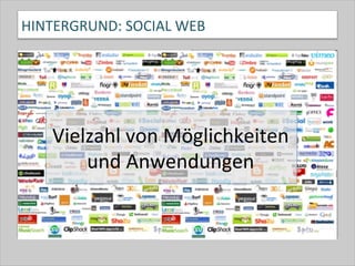 HINTERGRUND:	
  SOCIAL	
  WEB	
  	
  
Vielzahl	
  von	
  Möglichkeiten	
  	
  
und	
  Anwendungen	
  
 