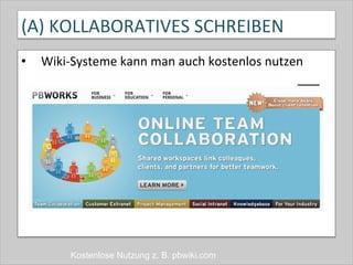(A)	
  KOLLABORATIVES	
  SCHREIBEN	
  
•  Wiki-­‐Systeme	
  kann	
  man	
  auch	
  kostenlos	
  nutzen	
  
Kostenlose Nutzung z. B. pbwiki.com
 