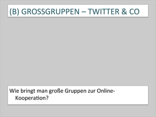 (B)	
  GROSSGRUPPEN	
  –	
  TWITTER	
  &	
  CO	
  
Wie	
  bringt	
  man	
  große	
  Gruppen	
  zur	
  Online-­‐
Koopera-on?	
  
 