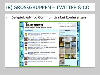 (B)	
  GROSSGRUPPEN	
  –	
  TWITTER	
  &	
  CO	
  
•  Beispiel:	
  Ad-­‐Hoc	
  Communi-es	
  bei	
  Konferenzen	
  
 