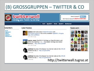 (B)	
  GROSSGRUPPEN	
  –	
  TWITTER	
  &	
  CO	
  
hQp://twiQerwall.tugraz.at	
  
 