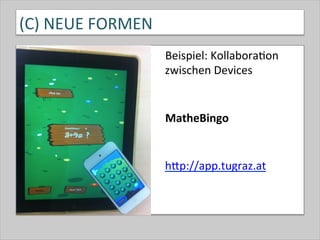 (C)	
  NEUE	
  FORMEN	
  
•  Beispiel:	
  Kollabora-on	
  
zwischen	
  Devices	
  
	
  
	
  
•  MatheBingo	
  
	
  
•  	
  
hQp://app.tugraz.at	
  	
  
 