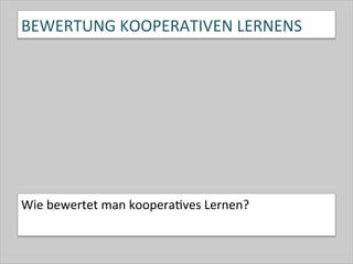 BEWERTUNG	
  KOOPERATIVEN	
  LERNENS	
  
Wie	
  bewertet	
  man	
  koopera-ves	
  Lernen?	
  
 