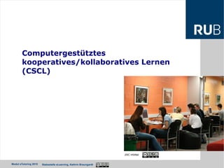 Ruhr-Universität Bochum
Modul eTutoring 2015 Stabsstelle eLearning, Kathrin Braungardt
Computergestütztes
kooperatives/kollaboratives Lernen
(CSCL)
JISC infoNet
 
