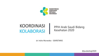 KOORDINASI
KOLABORASI
PPIH Arab Saudi Bidang
Kesehatan 2020
@puskeshaji2020
dr. Indro Murwoko - SEKRETARIS
 