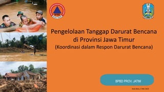 BPBD PROV. JATIM
Pengelolaan Tanggap Darurat Bencana
di Provinsi Jawa Timur
(Koordinasi dalam Respon Darurat Bencana)
Kota Batu, 5 Mei 2023
 