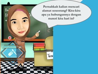 Pernahkah kalian mencari
alamat seseorang? Kira-kira
apa ya hubungannya dengan
materi kita hari in?
 