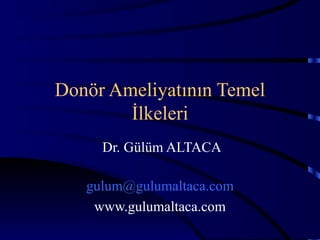 Donör Ameliyatının Temel İlkeleri Dr. Gülüm ALTACA [email_address] www.gulumaltaca.com 