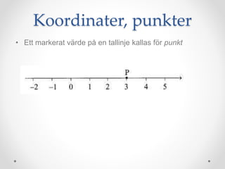 • Ett markerat värde på en tallinje kallas för punkt
Koordinater, punkter
 