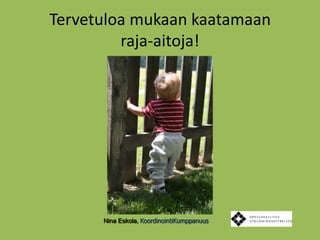 Tervetuloa mukaan kaatamaanraja-aitoja!Nina Eskola, KoordinointiKumppanuus