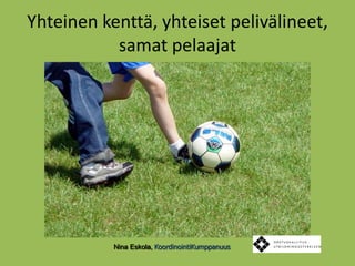 Yhteinen kenttä, yhteiset pelivälineet, samat pelaajatNina Eskola, KoordinointiKumppanuus