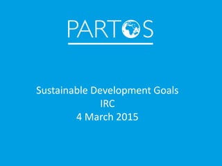 Sustainable Development Goals
IRC
4 March 2015
 