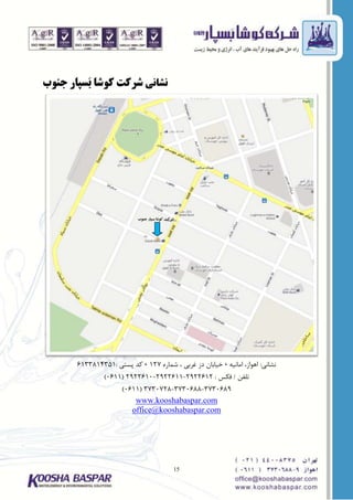 15
‫ًطاًی‬‫جٌَب‬ ‫َسپاس‬‫ب‬ ‫کَضا‬ ‫ضشکت‬
‫ًشاًی‬:ِ‫اهاًی‬ ،‫اَّاز‬،ُ‫شوار‬ ، ‫غرتی‬ ‫دز‬ ‫خیاتاى‬127،‫پستی‬ ‫کذ‬:6133814351
‫تلفي‬/‫فکس‬:2922612-2922611-2922610(0611)
3730689-3730688-3730728(0611)
www.kooshabaspar.com
office@kooshabaspar.com
‫جنوة‬ ‫بسپبر‬ ‫کوضب‬ ‫ضرکت‬
 