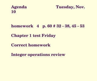 Agenda  Tuesday, Nov. 10 homework  4  p. 60 # 32 - 38, 45 - 53 Chapter 1 test Friday Correct homework Integer operations review 