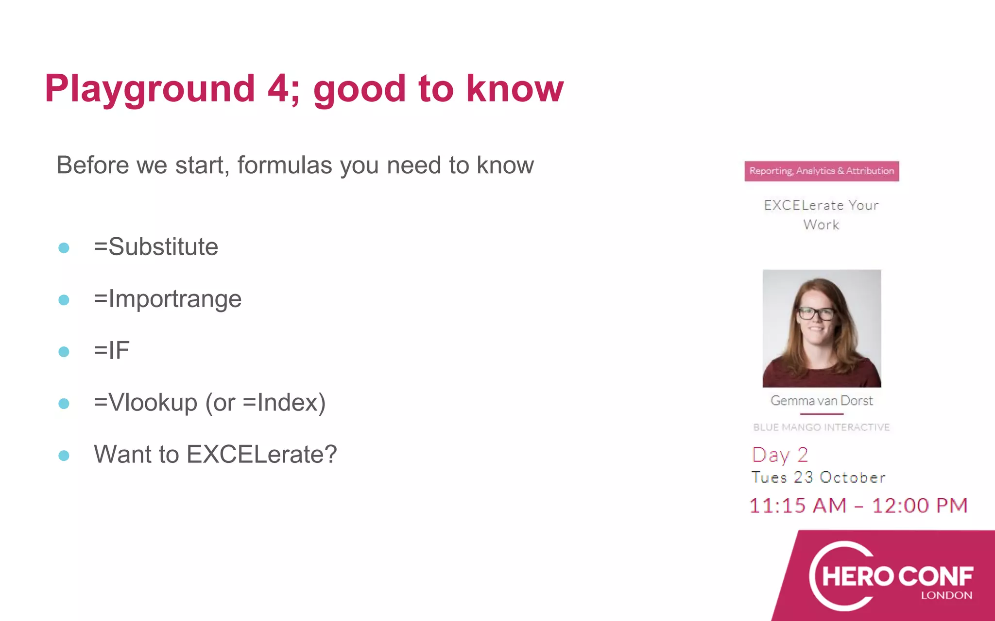 Before we start, formulas you need to know
● =Substitute
● =Importrange
● =IF
● =Vlookup (or =Index)
● Want to EXCELerate?
Playground 4; good to know
 
