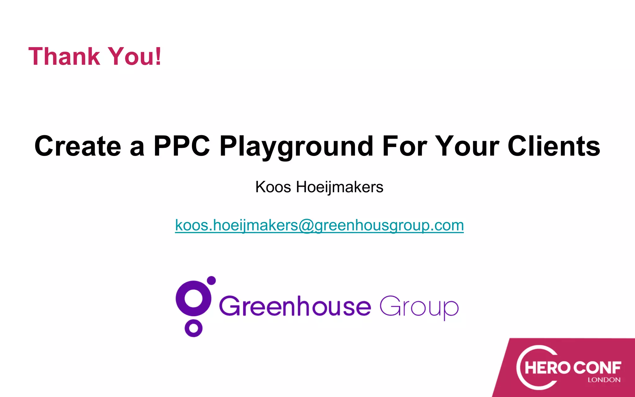 Thank You!
Create a PPC Playground For Your Clients
Koos Hoeijmakers
koos.hoeijmakers@greenhousgroup.com
 