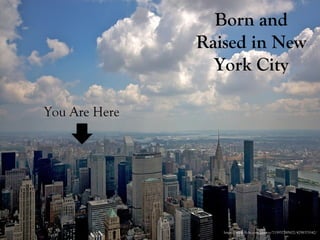 You Are Here
Born and
Raised in
New York
City
https://www.flickr.com/photos/7159377@N02/4298375542/
 