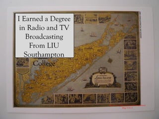 http://compfight.com/search/long-
Island-Map/1-3-1-1
I Earned a
Degree in Radio
and TV
Broadcasting
From LIU
Southampton
College
 