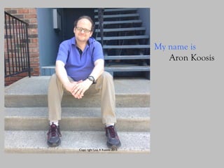 My name is
Aron
Koosis
Copy right Lisa A Koosis 2015
 